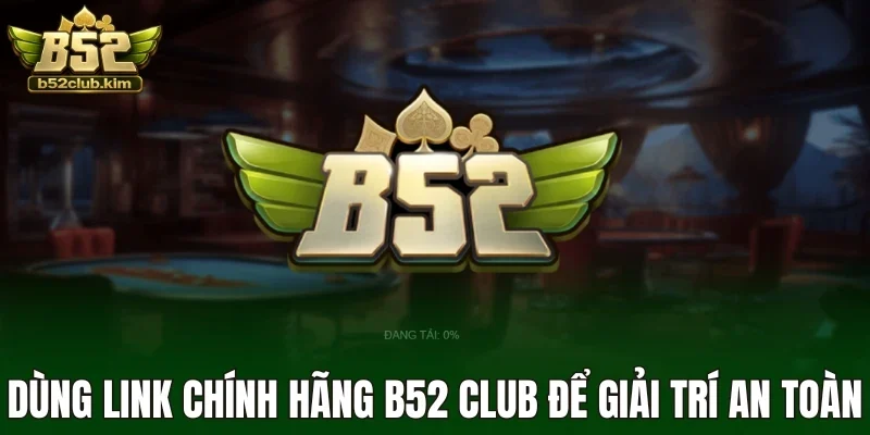 Dùng link chính hãng B52 Club để giải trí an toàn
