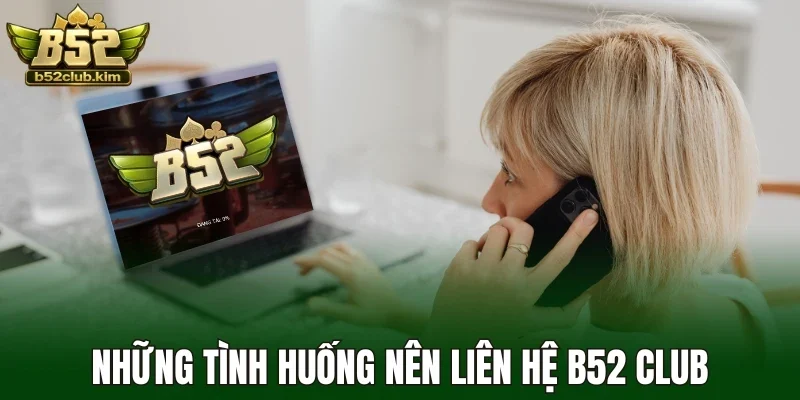 Những tình huống nên liên hệ B52 Club