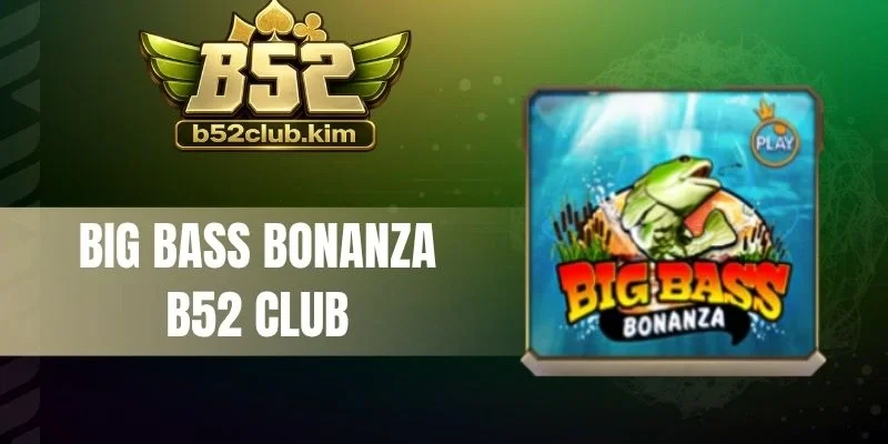 Big Bass Bonanza B52 Club - Chơi Slot Săn Tiền Tỷ Về Tay