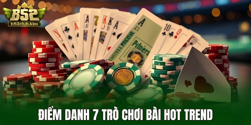 Điểm danh 7 trò chơi bài hot trend