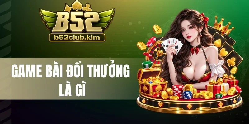 Game Bài Đổi Thưởng Là Gì - Ra Bài Hay, Thắng Nhanh Mỗi Ván