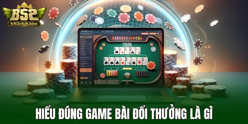 Hiểu đúng game bài đổi thưởng là gì