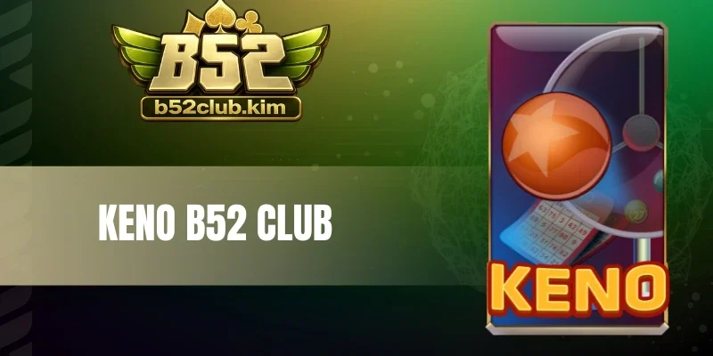 Keno B52 Club - Chọn Số Đẹp, Chốt Liền Tay Nhận Thưởng Lớn