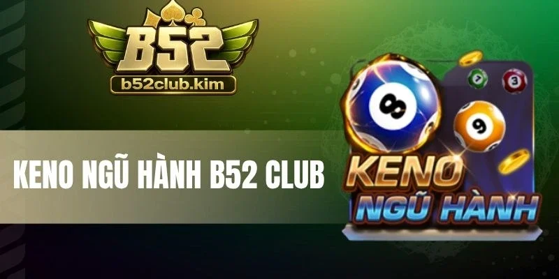 Keno Ngũ Hành B52 Club - Cẩm Nang Đặt Cược Newbie Nắm Ngay