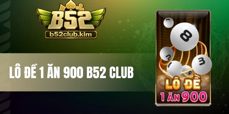 Lô Đề 1 Ăn 900 B52 Club - Thưởng Cực Cao, Cược Nhận Tiền Tỷ