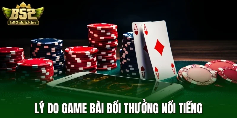 Lý do game bài đổi thưởng nổi tiếng