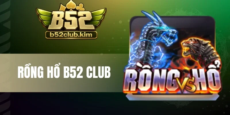 Rồng Hổ B52 Club - Cược Nhanh Mỗi Ván, Nhận Thưởng Cực Cao