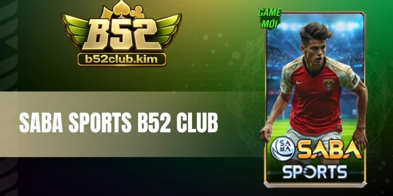 Saba Sports B52 Club - Cá Cược Bóng Đá Uy Tín Với Kèo Ngon