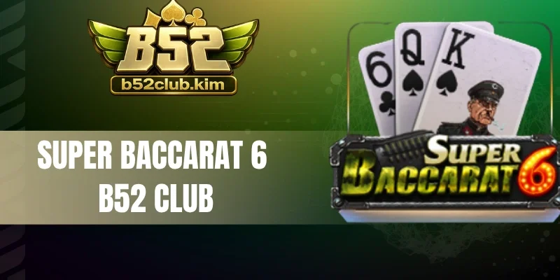 Super Baccarat 6 B52 Club - Game Bài Đẳng Cấp Với Thưởng Lớn 