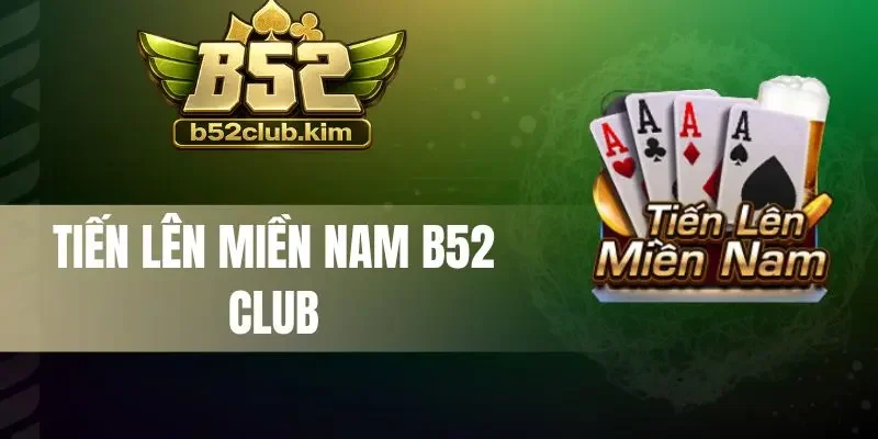 Tiến Lên Miền Nam B52 Club - Game Bài Đỉnh Cao, Chơi Là Thắng